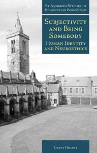 Title: Subjectivity and Being Somebody: Human Identity and Neuroethics, Author: Grant Gillett