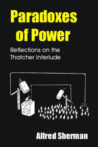 Title: Paradoxes of Power: Reflections on the Thatcher Interlude, Author: Alfred Sherman