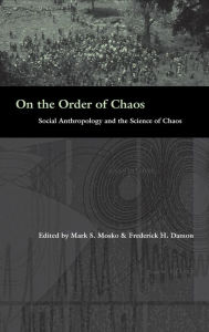 Title: On the Order of Chaos: Social Anthropology and the Science of Chaos / Edition 1, Author: Mark S. Mosko