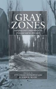 Title: Gray Zones: Ambiguity and Compromise in the Holocaust and its Aftermath / Edition 1, Author: Jonathan Petropoulos