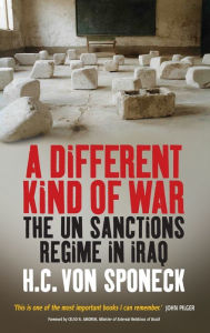 Title: A Different Kind of War: The UN Sanctions Regime in Iraq, Author: H. C. von Sponeck