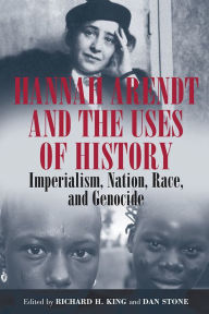 Title: Hannah Arendt and the Uses of History: Imperialism, Nation, Race, and Genocide, Author: Richard H. King