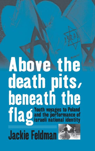 Above the Death Pits, Beneath the Flag: Youth Voyages to Poland and the Performance of Israeli National Identity
