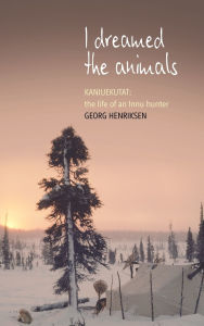 Title: I Dreamed the Animals: Kaniuekutat: The Life of an Innu Hunter, Author: Georg Henriksen