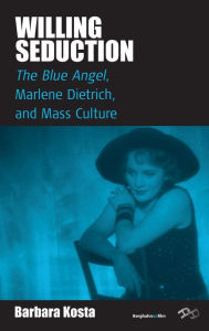 Title: Willing Seduction: <I>The Blue Angel</I>, Marlene Dietrich, and Mass Culture / Edition 1, Author: Barbara Kosta