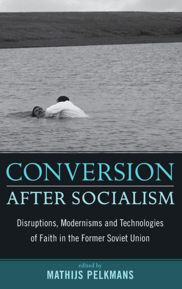 Conversion After Socialism: Disruptions, Modernisms and Technologies of Faith in the Former Soviet Union / Edition 1