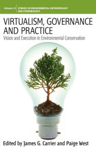 Title: Virtualism, Governance and Practice: Vision and Execution in Environmental Conservation / Edition 1, Author: James G. Carrier