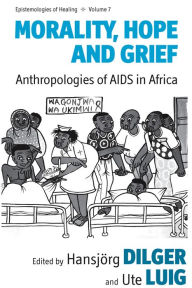 Title: Morality, Hope and Grief: Anthropologies of AIDS in Africa / Edition 1, Author: Hansj rg Dilger
