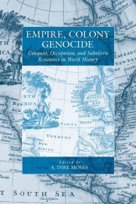 Title: Empire, Colony, Genocide: Conquest, Occupation, and Subaltern Resistance in World History, Author: A. Dirk Moses