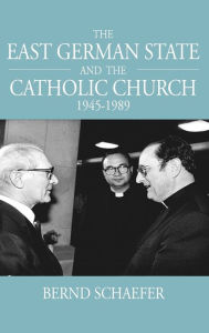 Title: The East German State and the Catholic Church, 1945-1989, Author: Bernd Schaefer