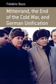 Title: Mitterrand, the End of the Cold War, and German Unification, Author: Fr d ric Bozo