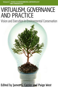 Title: Virtualism, Governance and Practice: Vision and Execution in Environmental Conservation, Author: James G. Carrier