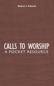 Title: Calls to Worship: A Pocket Resource, Author: Robert I. Vasholz