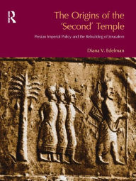 Title: The Origins of the Second Temple: Persion Imperial Policy and the Rebuilding of Jerusalem / Edition 1, Author: Diana Vikander Edelman