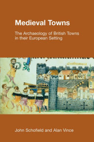 Title: Medieval Towns: The Archaeology of British Towns in their European Setting, Author: John Schofield