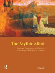 Title: The Mythic Mind: Essays on Cosmology and Religion in Ugaritic and Old Testament Literature / Edition 1, Author: Nicolas Wyatt