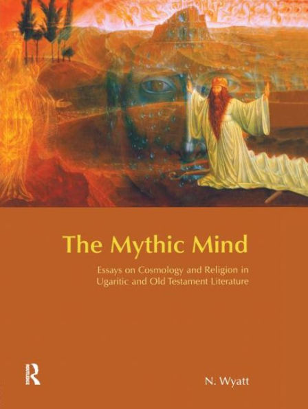 The Mythic Mind: Essays on Cosmology and Religion in Ugaritic and Old Testament Literature / Edition 1