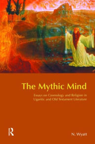 Title: The Mythic Mind: Essays on Cosmology and Religion in Ugaritic and Old Testament Literature / Edition 1, Author: Nicolas Wyatt