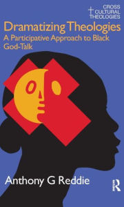Title: Dramatizing Theologies: A Participative Approach to Black God-Talk / Edition 1, Author: Anthony G. Reddie