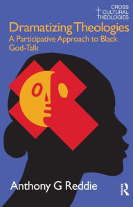 Title: Dramatizing Theologies: A Participative Approach to Black God-Talk, Author: Anthony G. Reddie