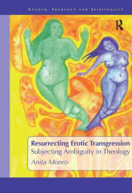 Title: Resurrecting Erotic Transgression: Subjecting Ambiguity in Theology / Edition 1, Author: Anita Monro