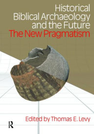 Title: Historical Biblical Archaeology and the Future: The New Pragmatism, Author: Thomas Evan Levy
