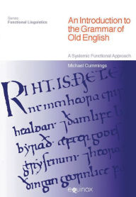 Title: An Introduction to the Grammar of Old English: A Systemic Functional Approach / Edition 1, Author: Michael Cummings