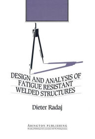 Title: Design and Analysis of Fatigue Resistant Welded Structures, Author: Dieter Radaj