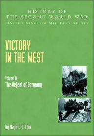 Title: Victory in the West: The Defeat of Germany, Official Campaign History V. II, Author: L F Ellis