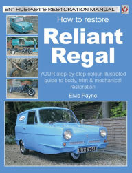 Title: How to Restore Reliant Regal: YOUR step-by-step colour illustrated guide to body, trim & mechanical restoration, Author: Elvis Payne