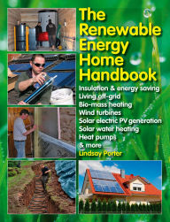 Title: The Renewable Energy Home Handbook: Insulation & Energy Saving, Living Off-Grid, Bio-Mass Heating, Wind Turbines, Solar Electric PV Generation, Solar Water Heating, Heat Pumps, & More, Author: Lindsay Porter