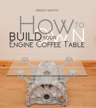 Title: HOW TO BUILD YOUR OWN ENGINE COFFEE TABLE, Author: Gergely Bajzáth