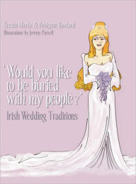 Title: Would You Like to Be Buried with My People?: Irish Wedding Traditions, Author: Kerstin Mierke