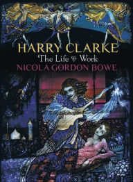 Title: Harry Clarke: The Life & Work, Author: Nicola Gordon Bowe