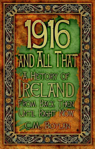 Title: 1916 and All That: A History of Ireland from Back Then Until Right Now, Author: C. M. Boylan