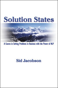Title: Solution States: A Course In Solving Problems In Business With The Power of NLP, Author: Sid Jacobson