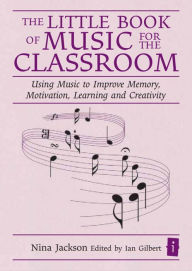 Title: The Little Book of Music for the Classroom: Using music to improve memory, motivation, learning and creativity, Author: Nina Jackson