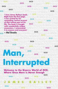Title: Man, Interrupted: Welcome to the Bizarre World of OCD, Where Once More is Never Enough, Author: James Bailey