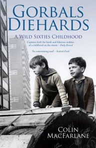 Title: Gorbals Diehards: A Wild Sixties Childhood, Author: Colin MacFarlane