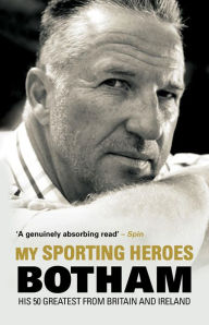 Title: My Sporting Heroes: His 50 Greatest from Britain and Ireland, Author: Ian Botham