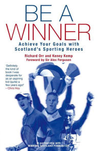 Title: Be a Winner: Achieve Your Goals with Scotland's Sporting Heroes, Author: Kenny Kemp