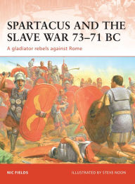 Spartacus and the Slave War 73-71 BC: A gladiator rebels against Rome