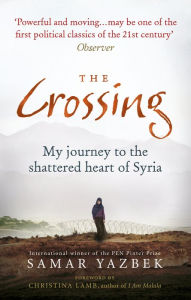Title: The Crossing: My Journey to the Shattered Heart of Syria, Author: Samar Yazbek