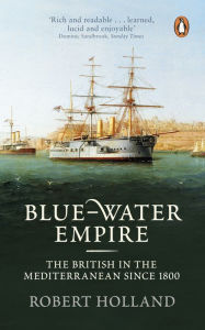 Title: Blue-Water Empire: The British in the Mediterranean since 1800, Author: Robert Holland