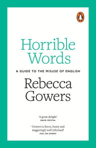 Title: Horrible Words: A Guide to the Misuse of English, Author: Rebecca Gowers