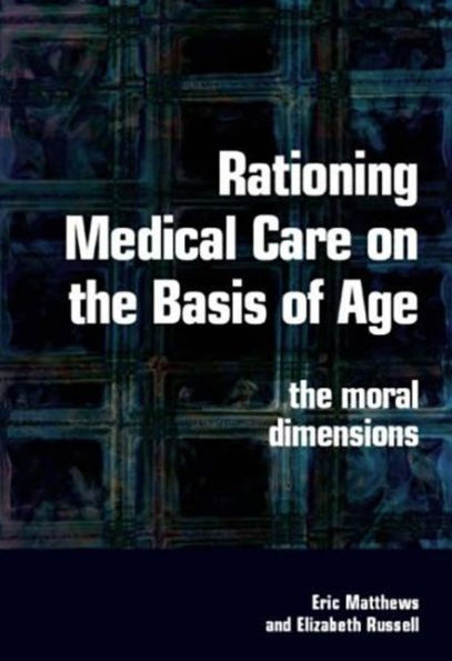 Rationing Medical Care on the Basis of Age: The Moral Dimensions / Edition 1