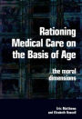 Rationing Medical Care on the Basis of Age: The Moral Dimensions / Edition 1