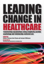 Leading Change in Healthcare: Transforming Organizations Using Complexity, Positive Psychology and Relationship-Centered Care / Edition 1