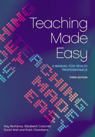 Title: Teaching Made Easy: A Manual for Health Professionals, 3rd Edition / Edition 3, Author: Kay Mohanna