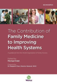 Title: The Contribution of Family Medicine to Improving Health Systems: A Guidebook from the World Organization of Family Doctors, Author: Michael Kidd